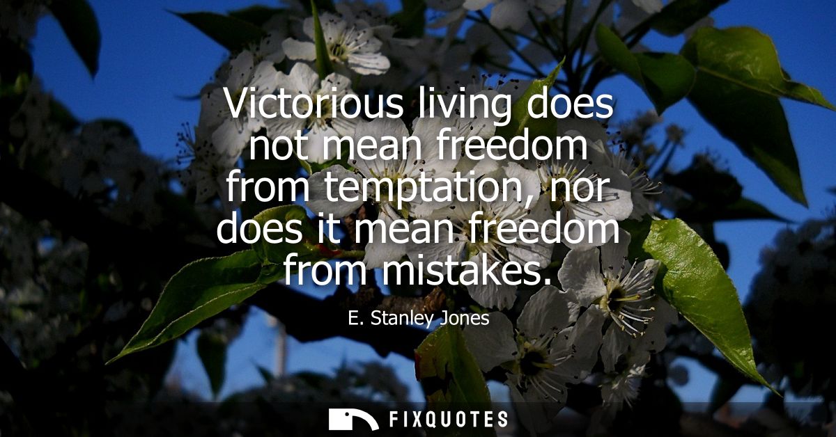 Victorious living does not mean freedom from temptation, nor does it mean freedom from mistakes