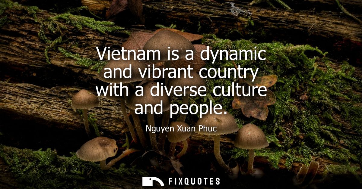 Vietnam is a dynamic and vibrant country with a diverse culture and people