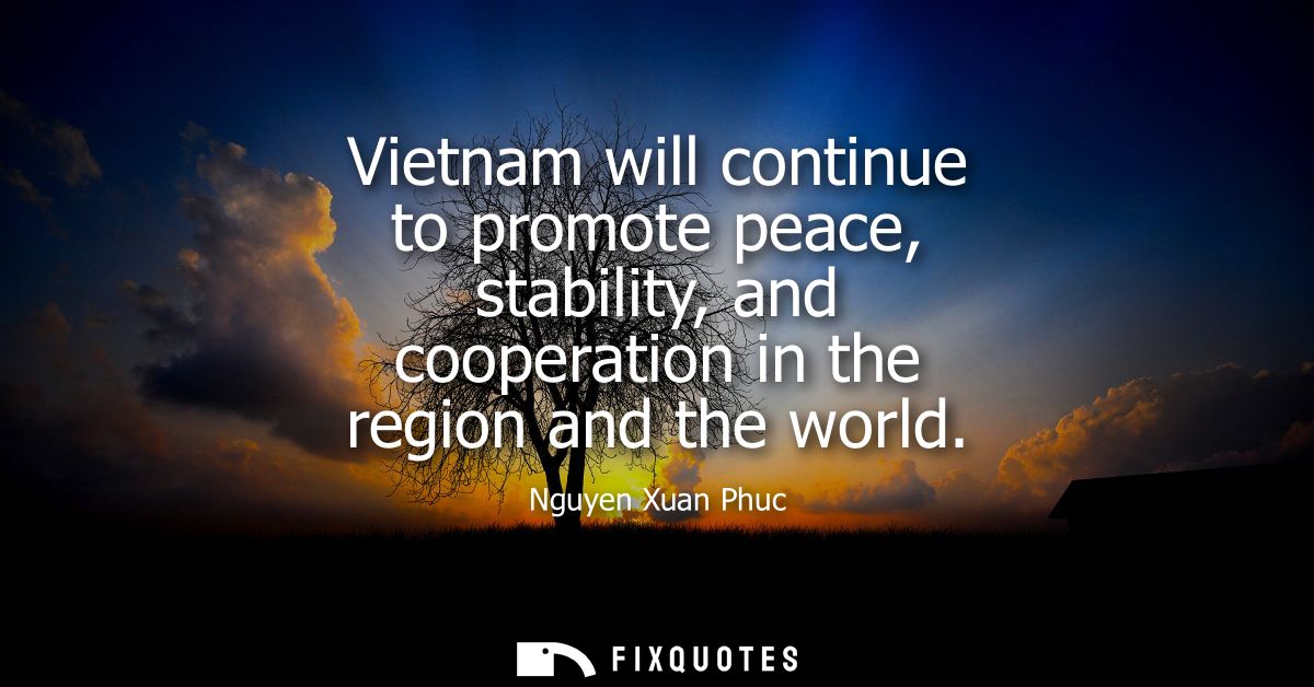 Vietnam will continue to promote peace, stability, and cooperation in the region and the world