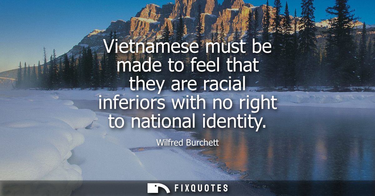 Vietnamese must be made to feel that they are racial inferiors with no right to national identity