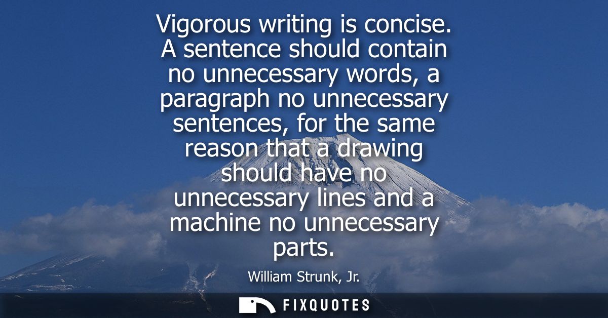 Vigorous writing is concise. A sentence should contain no unnecessary words, a paragraph no unnecessary sentences, for t
