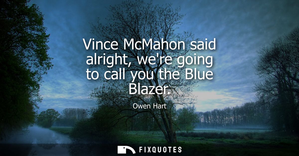 Vince McMahon said alright, were going to call you the Blue Blazer
