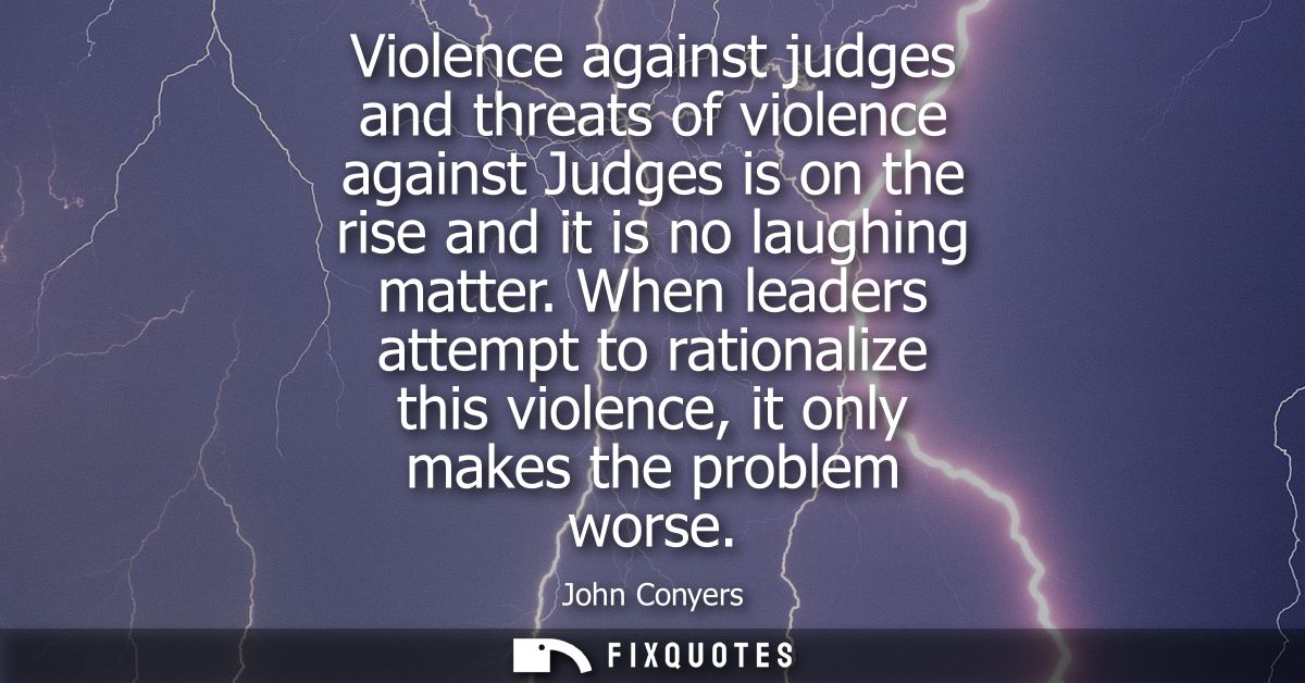 Violence against judges and threats of violence against Judges is on the rise and it is no laughing matter.