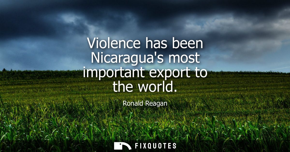 Violence has been Nicaraguas most important export to the world