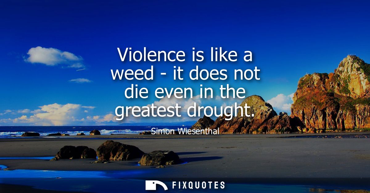 Violence is like a weed - it does not die even in the greatest drought