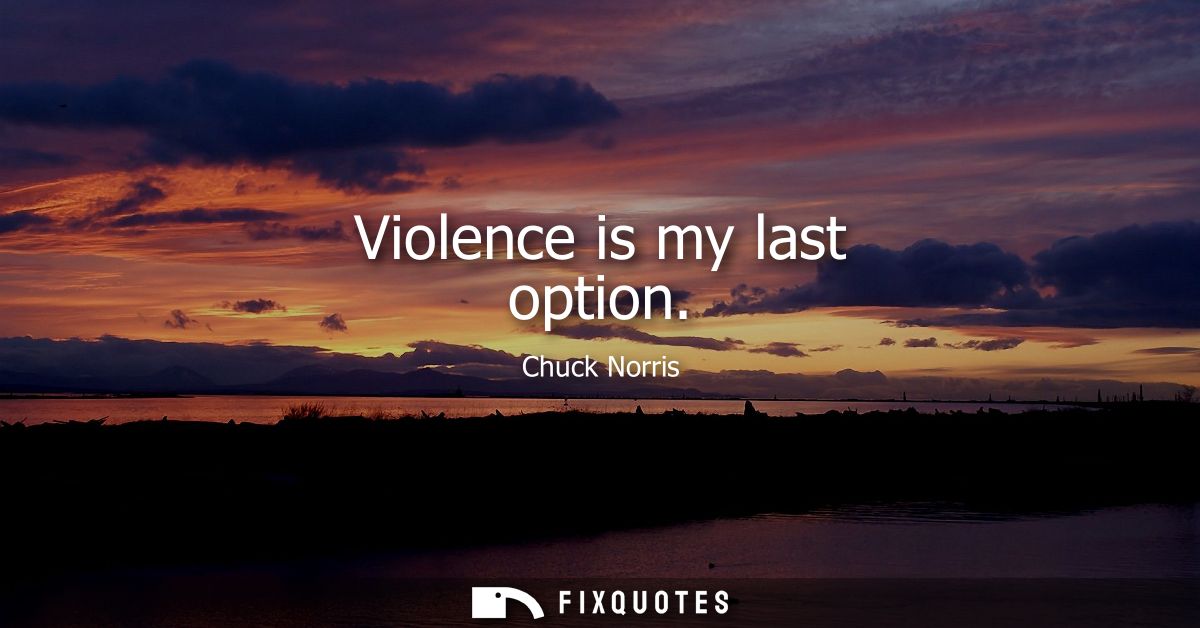 Violence is my last option