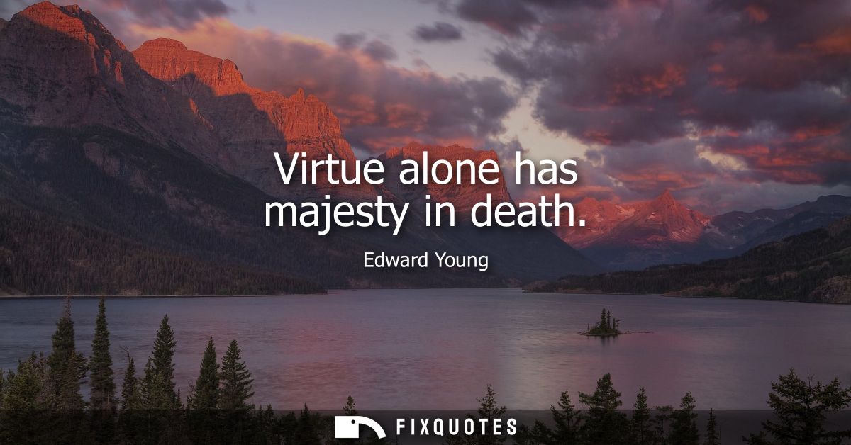 Virtue alone has majesty in death