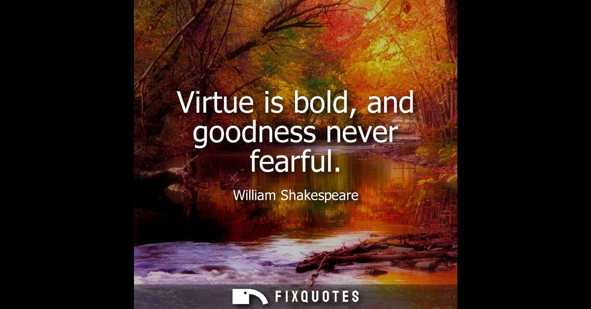 Virtue is bold, and goodness never fearful