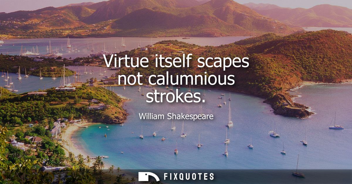 Virtue itself scapes not calumnious strokes