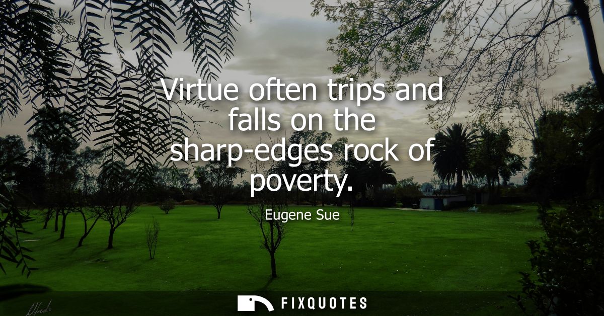 Virtue often trips and falls on the sharp-edges rock of poverty