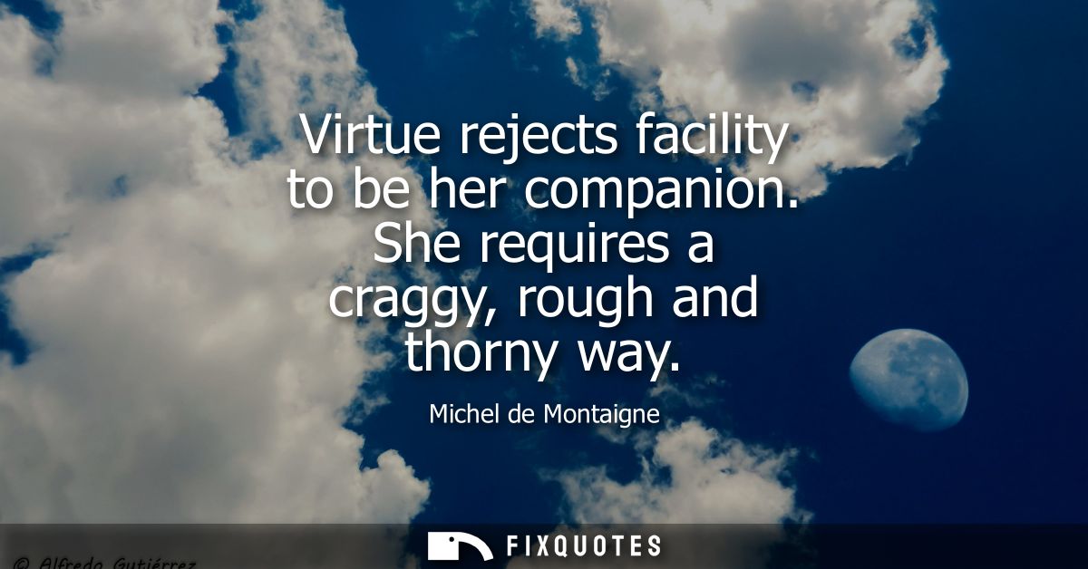 Virtue rejects facility to be her companion. She requires a craggy, rough and thorny way