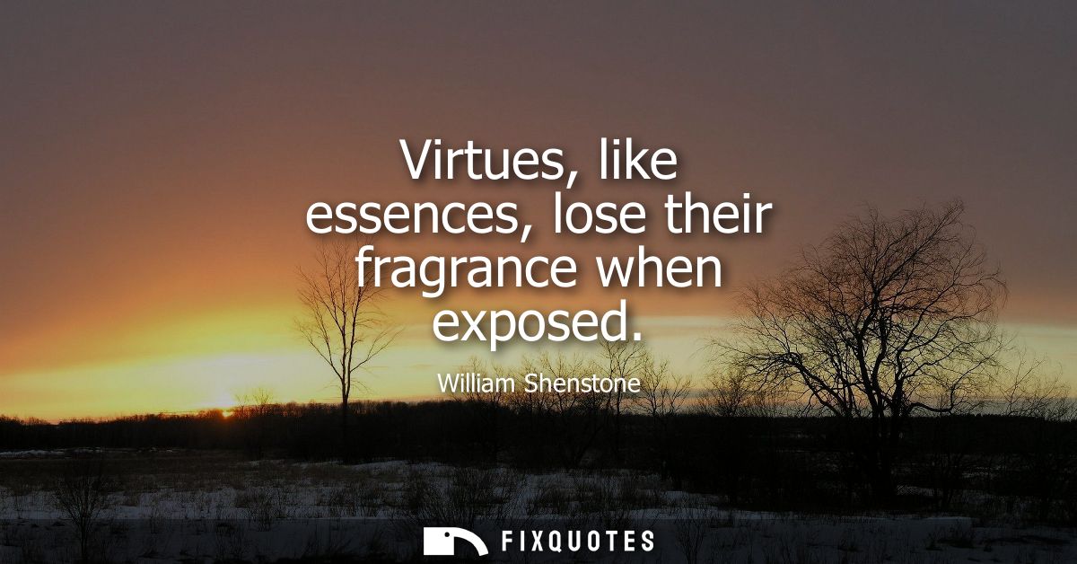 Virtues, like essences, lose their fragrance when exposed