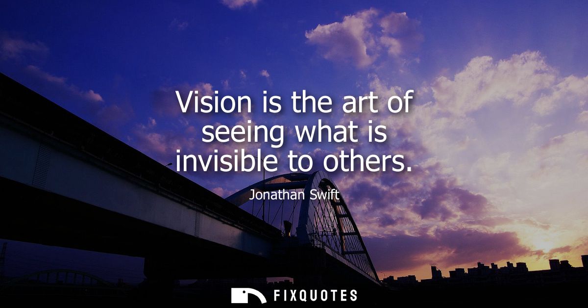 Vision is the art of seeing what is invisible to others