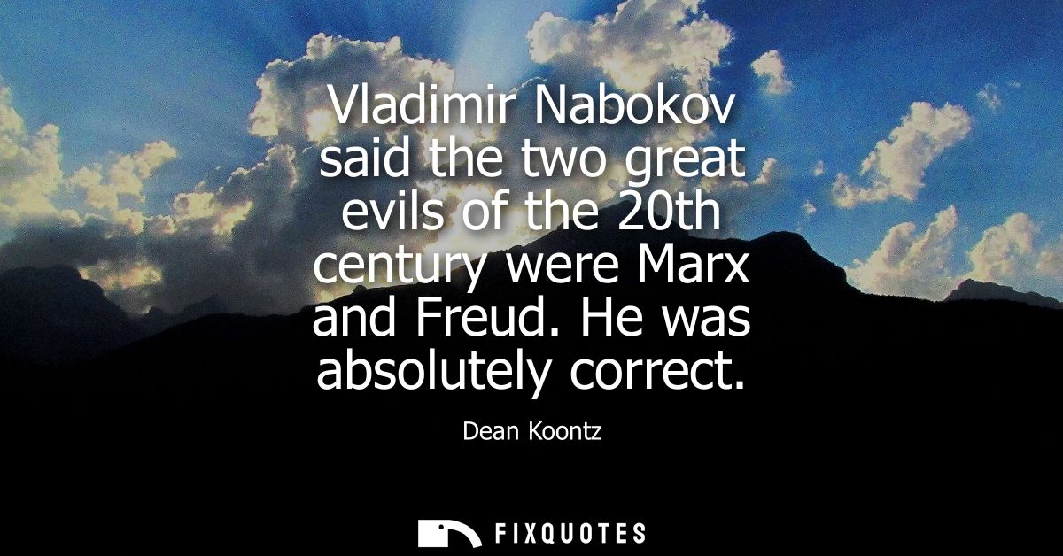 Vladimir Nabokov said the two great evils of the 20th century were Marx and Freud. He was absolutely correct