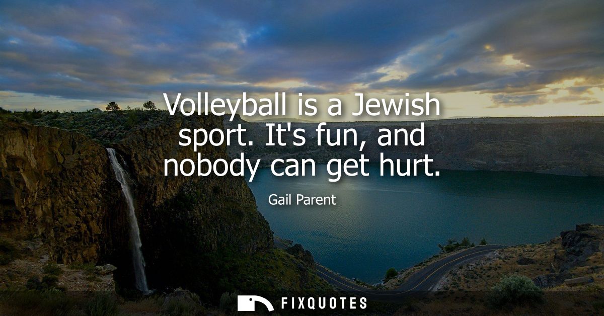 Volleyball is a Jewish sport. Its fun, and nobody can get hurt