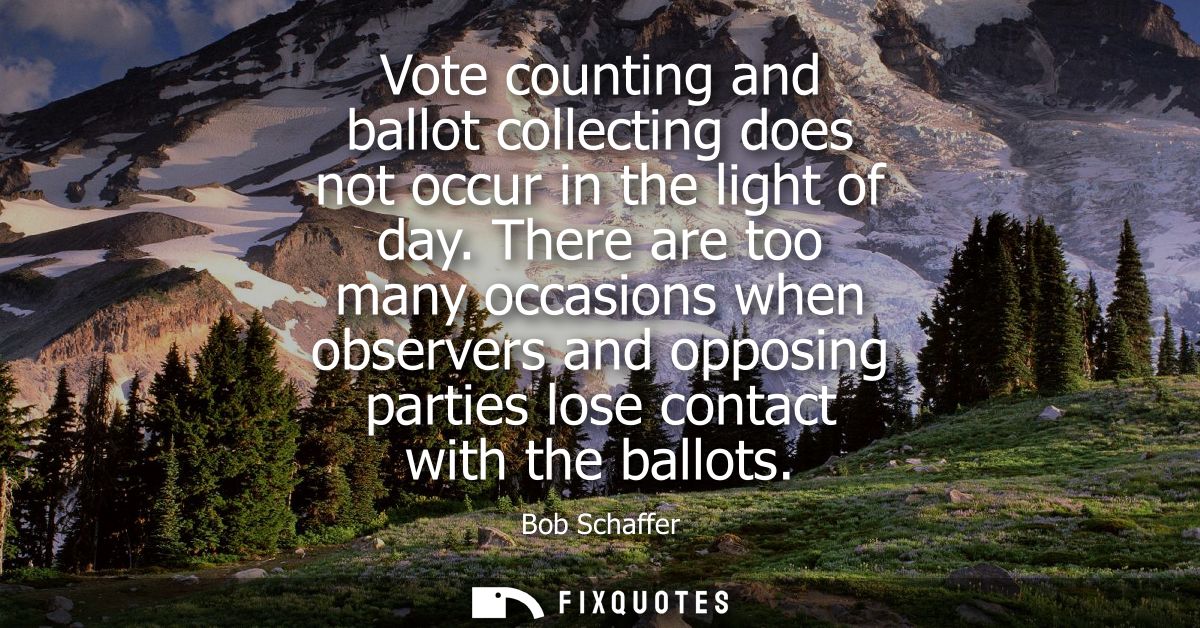 Vote counting and ballot collecting does not occur in the light of day. There are too many occasions when observers and 