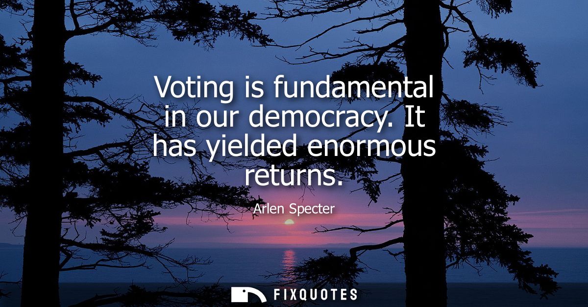 Voting is fundamental in our democracy. It has yielded enormous returns