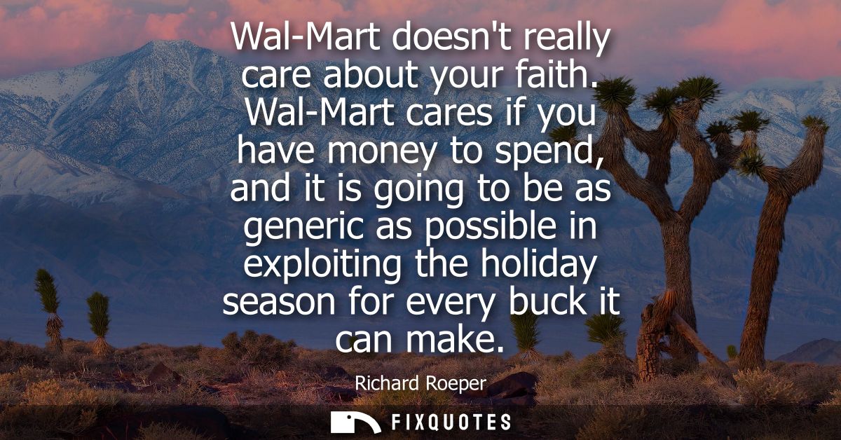 Wal-Mart doesnt really care about your faith. Wal-Mart cares if you have money to spend, and it is going to be as generi