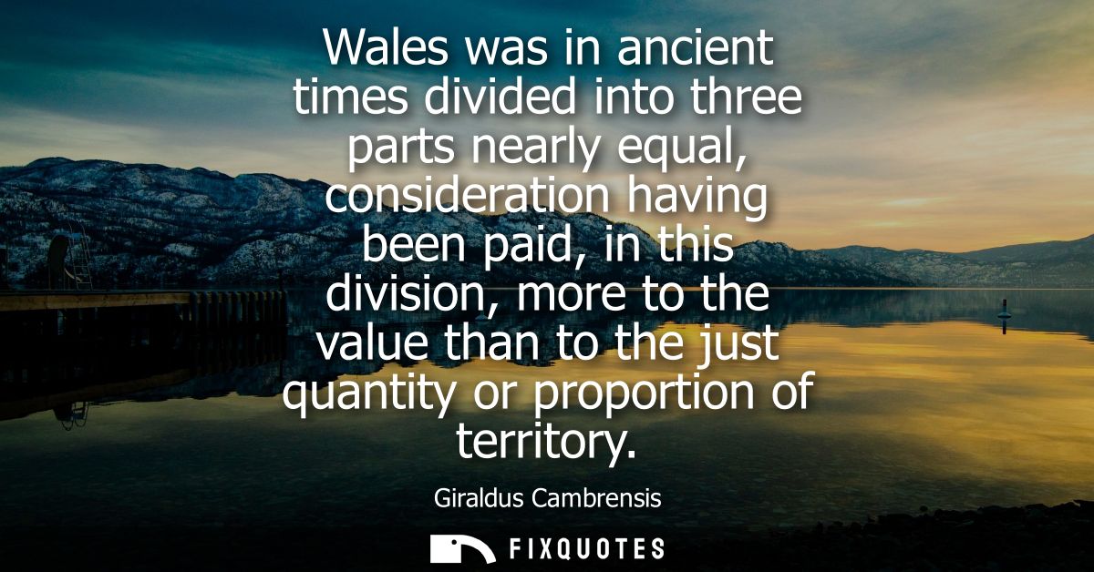 Wales was in ancient times divided into three parts nearly equal, consideration having been paid, in this division, more