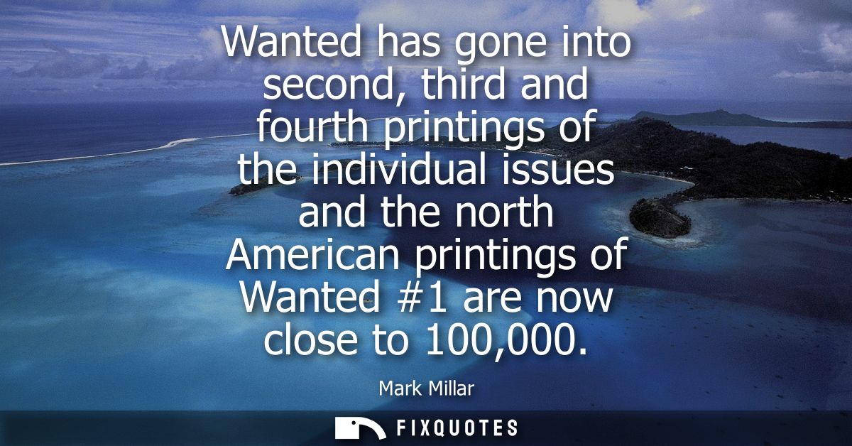 Wanted has gone into second, third and fourth printings of the individual issues and the north American printings of Wan