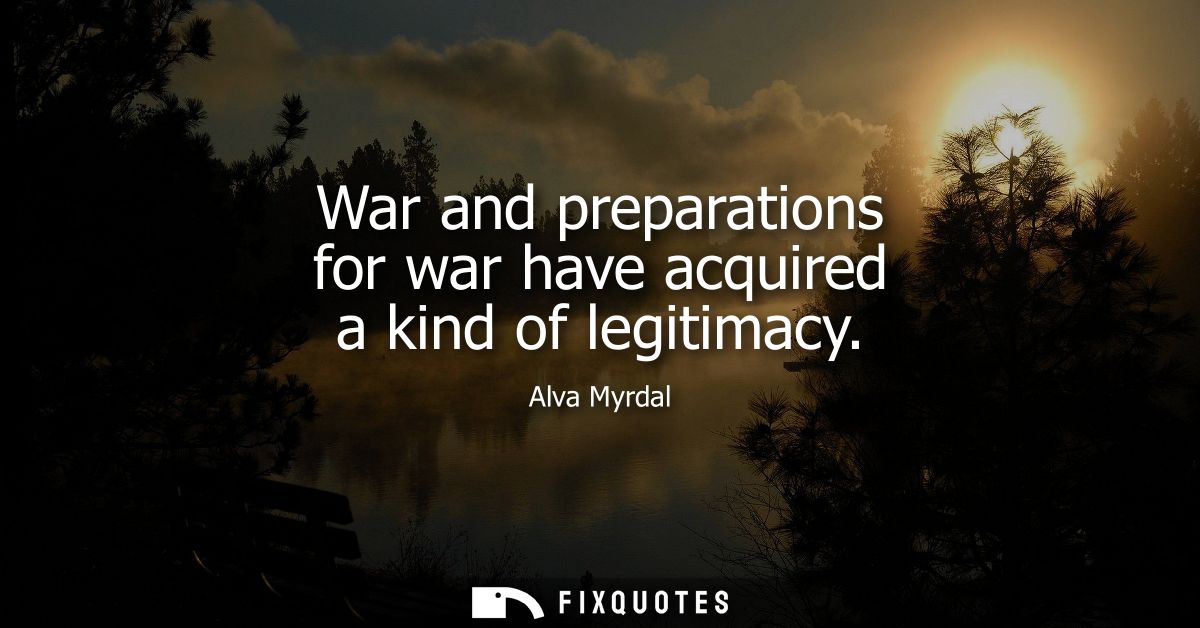 War and preparations for war have acquired a kind of legitimacy
