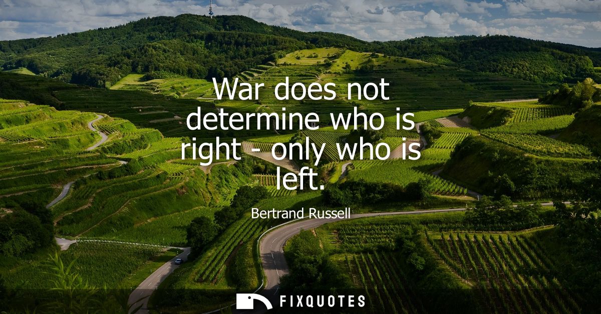 War does not determine who is right - only who is left