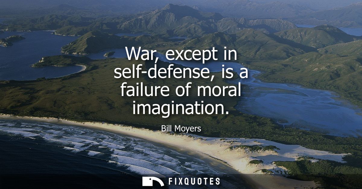 War, except in self-defense, is a failure of moral imagination