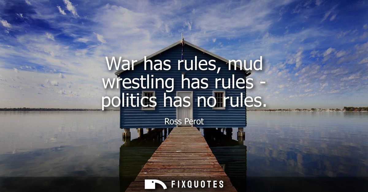 War has rules, mud wrestling has rules - politics has no rules