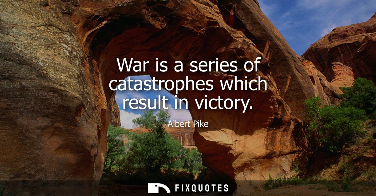 War is a series of catastrophes which result in victory