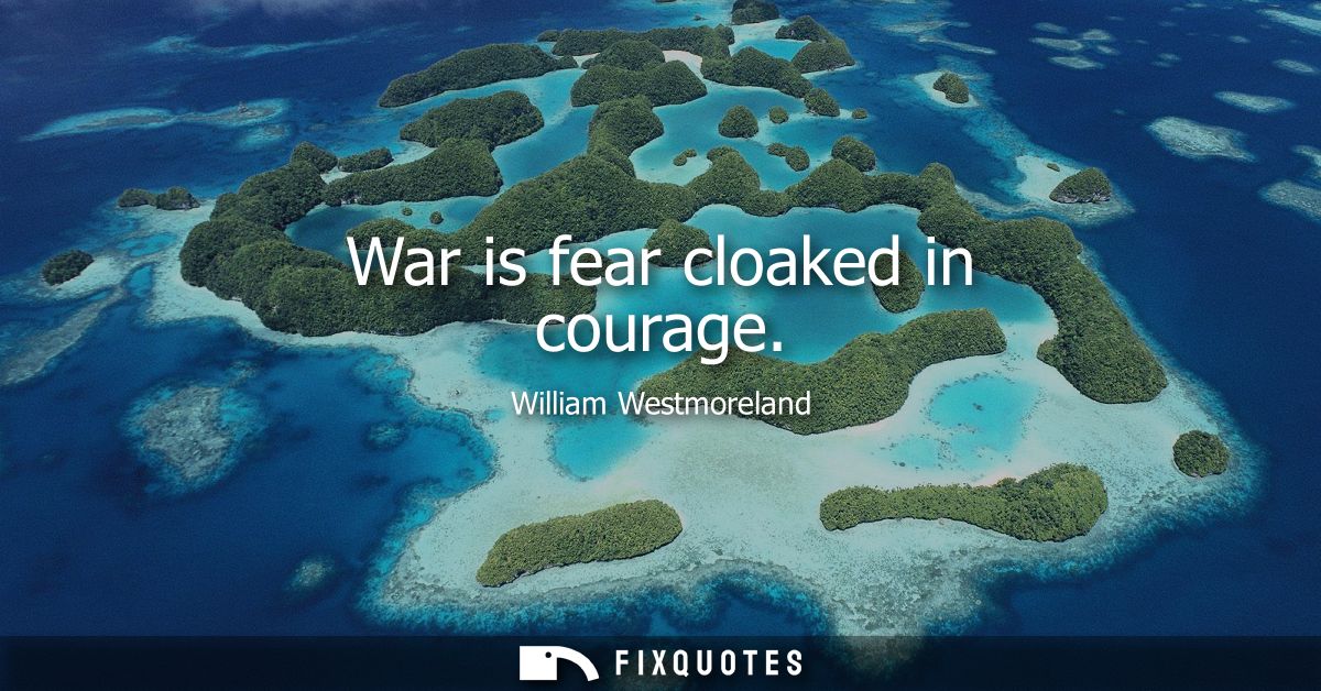 War is fear cloaked in courage