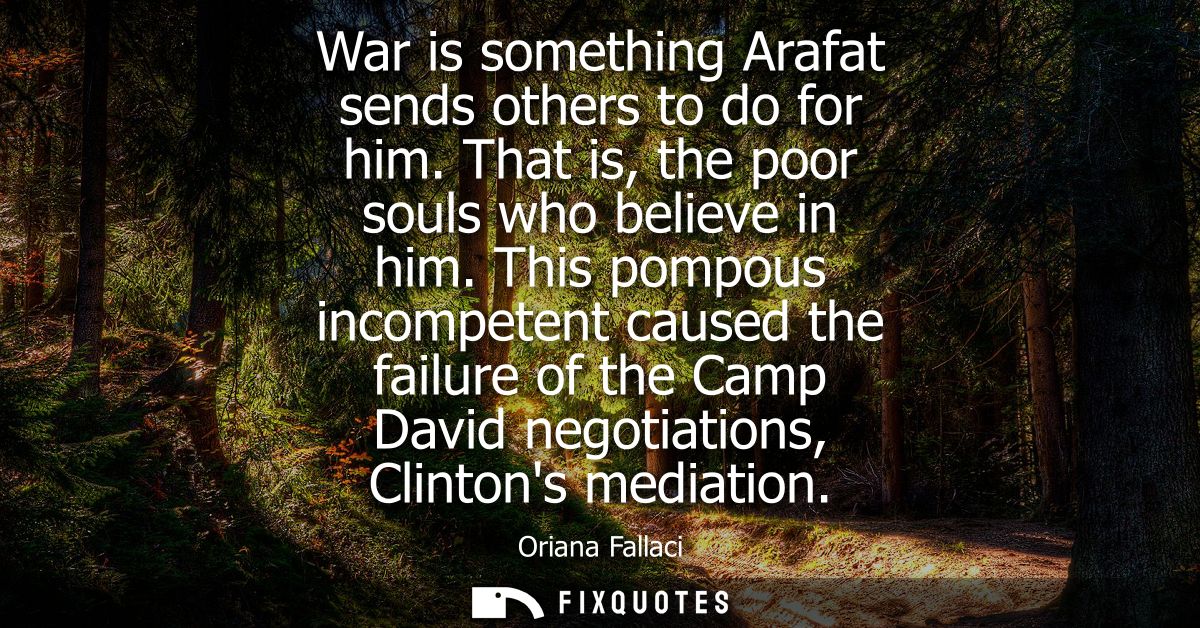 War is something Arafat sends others to do for him. That is, the poor souls who believe in him. This pompous incompetent