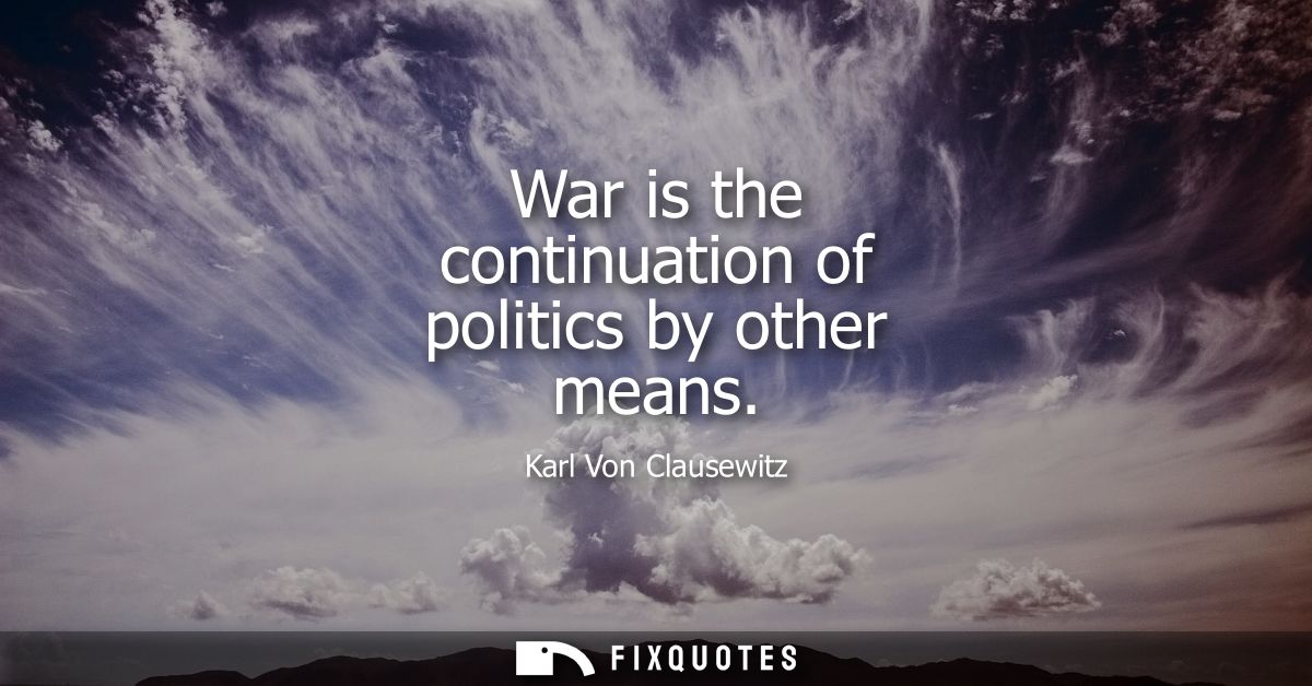War is the continuation of politics by other means