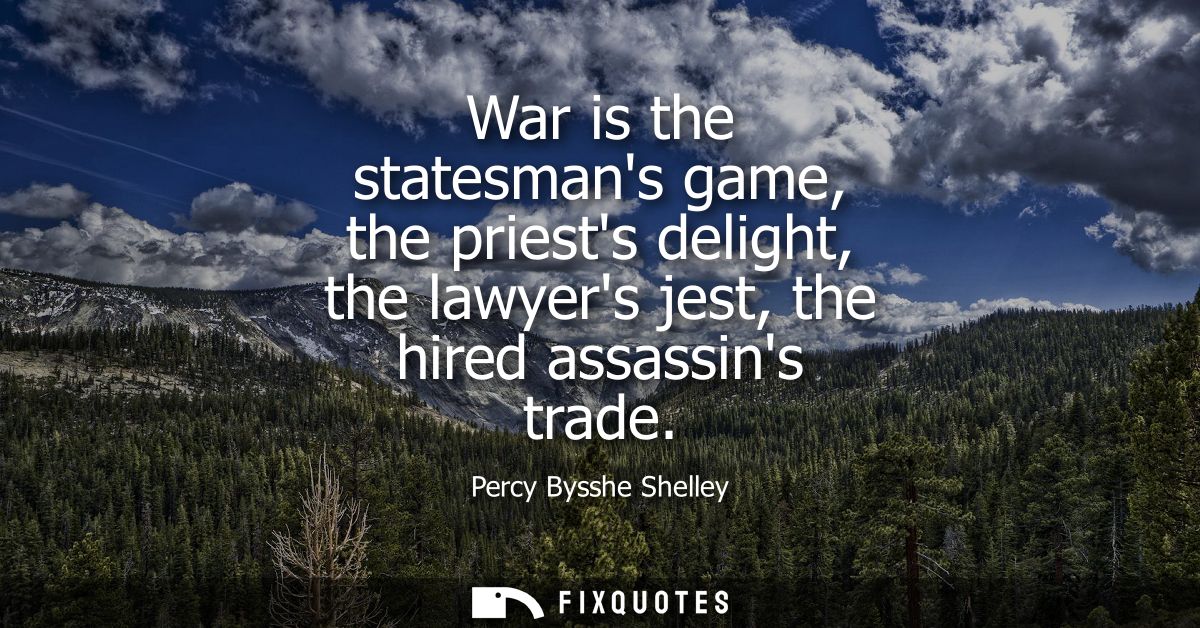 War is the statesmans game, the priests delight, the lawyers jest, the hired assassins trade