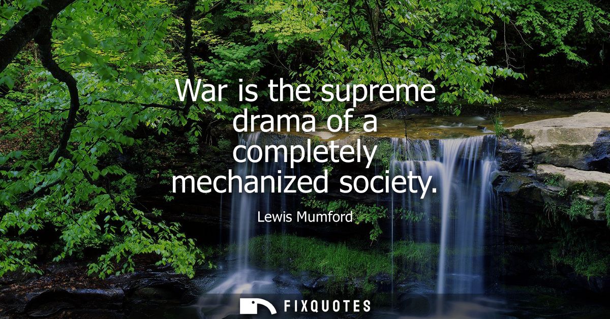 War is the supreme drama of a completely mechanized society
