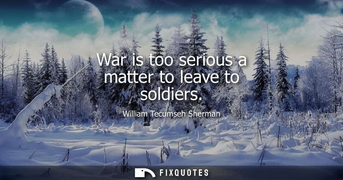 War is too serious a matter to leave to soldiers
