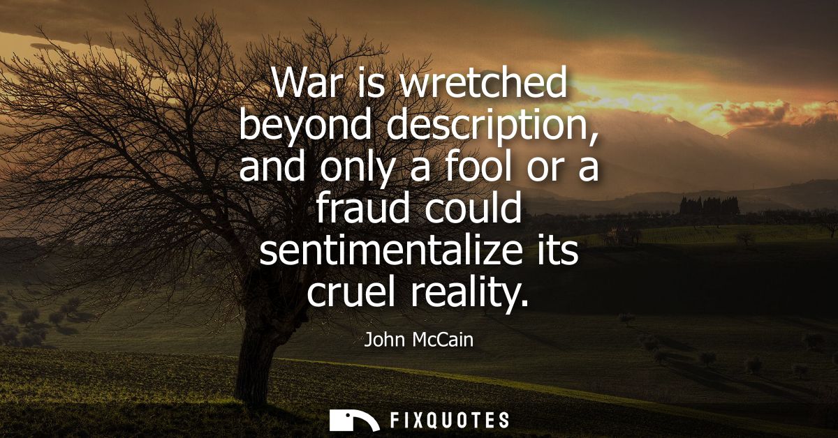 War is wretched beyond description, and only a fool or a fraud could sentimentalize its cruel reality