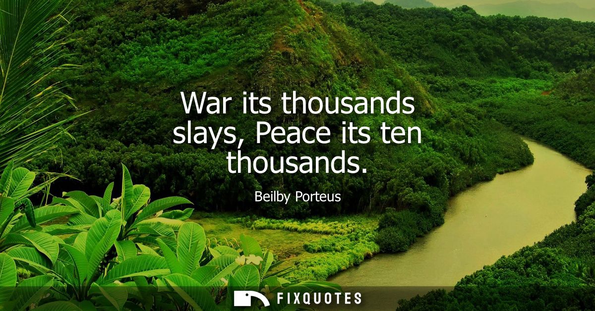 War its thousands slays, Peace its ten thousands