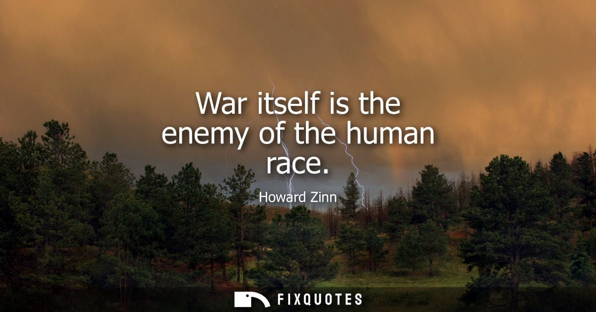 War itself is the enemy of the human race