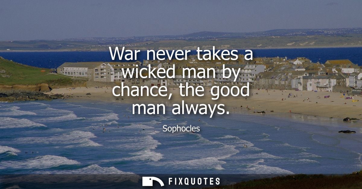 War never takes a wicked man by chance, the good man always