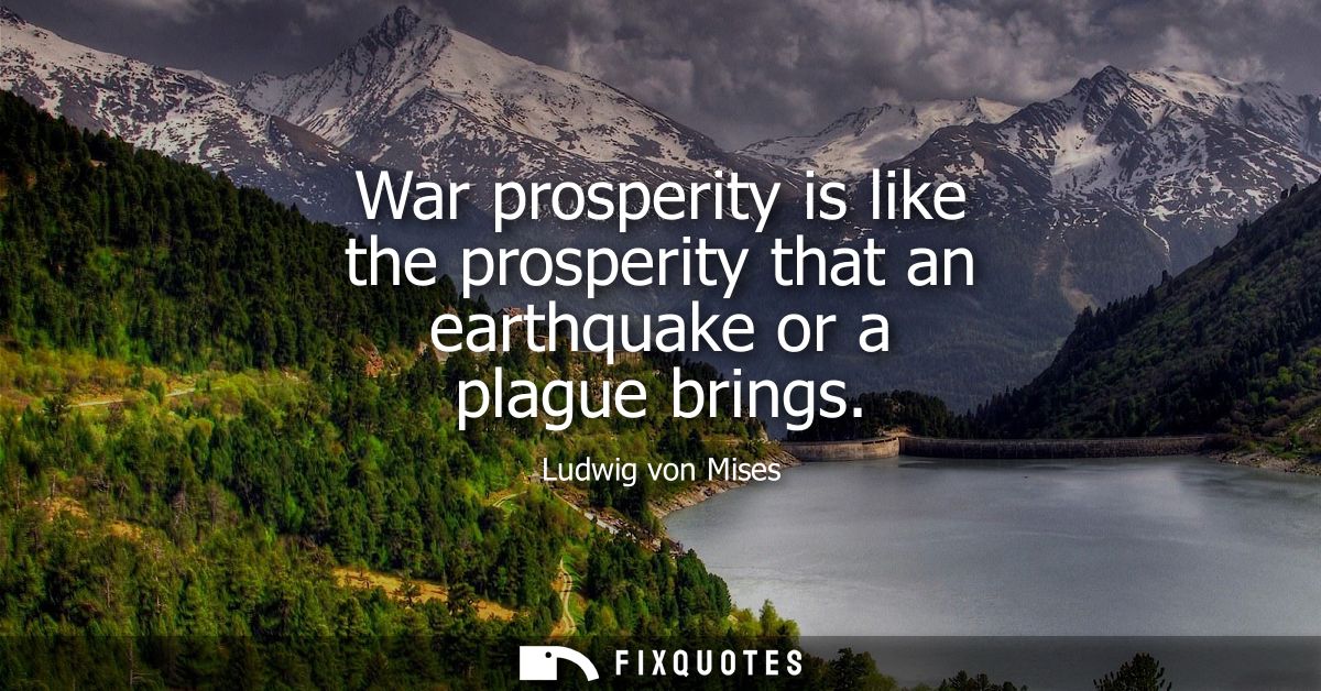 War prosperity is like the prosperity that an earthquake or a plague brings