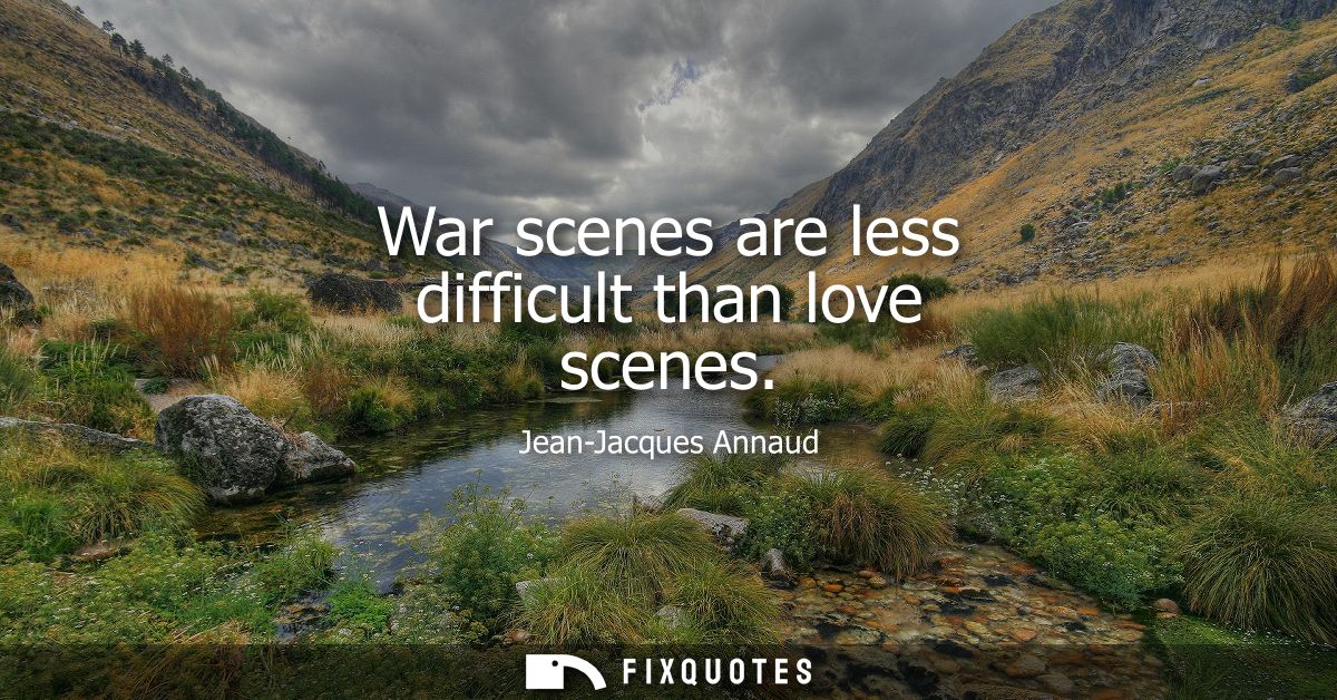 War scenes are less difficult than love scenes