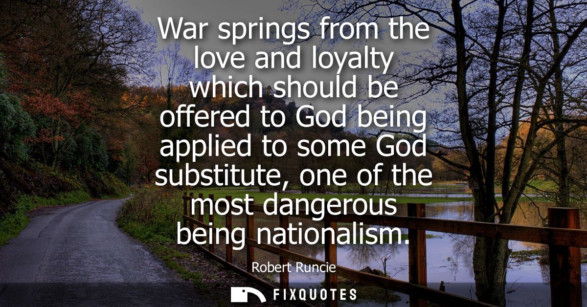 War springs from the love and loyalty which should be offered to God being applied to some God substitute, one of the mo