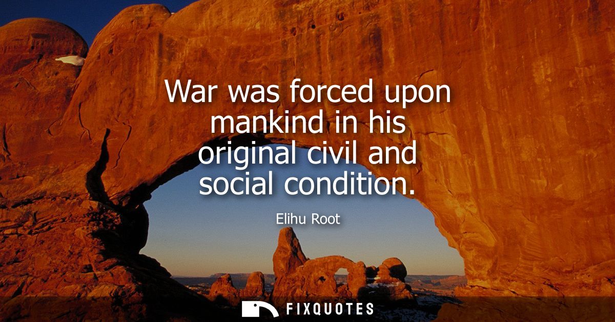 War was forced upon mankind in his original civil and social condition
