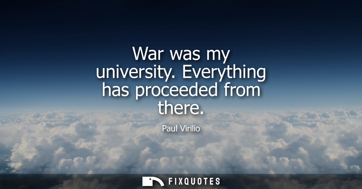 War was my university. Everything has proceeded from there