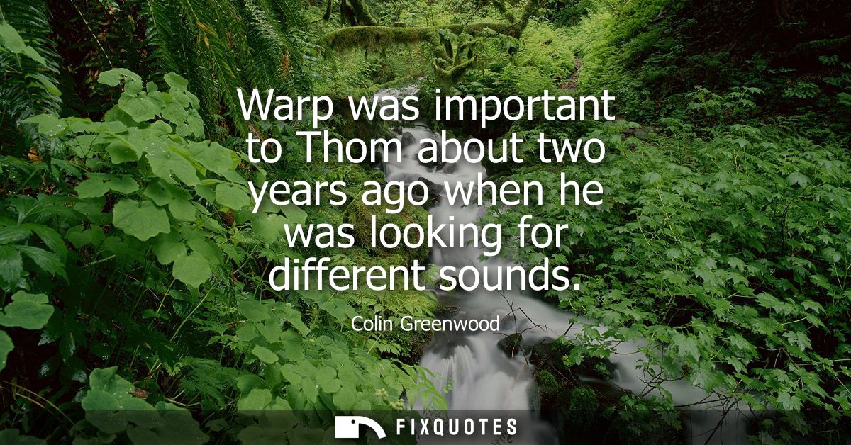 Warp was important to Thom about two years ago when he was looking for different sounds