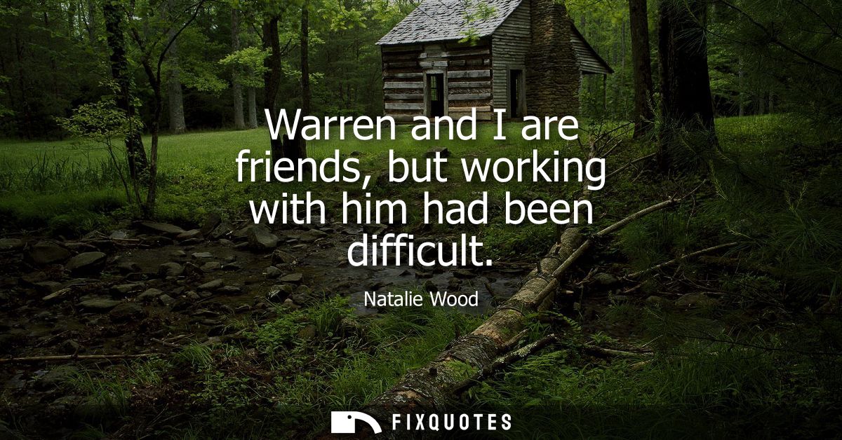 Warren and I are friends, but working with him had been difficult