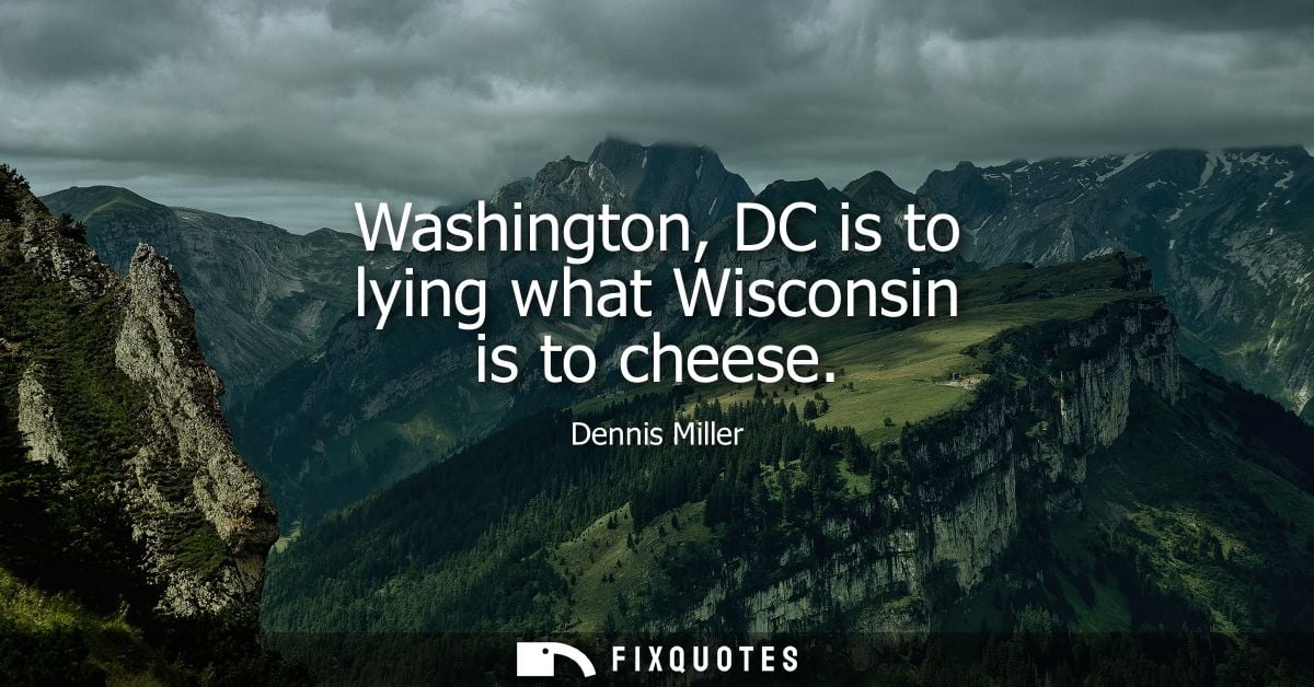 Washington, DC is to lying what Wisconsin is to cheese
