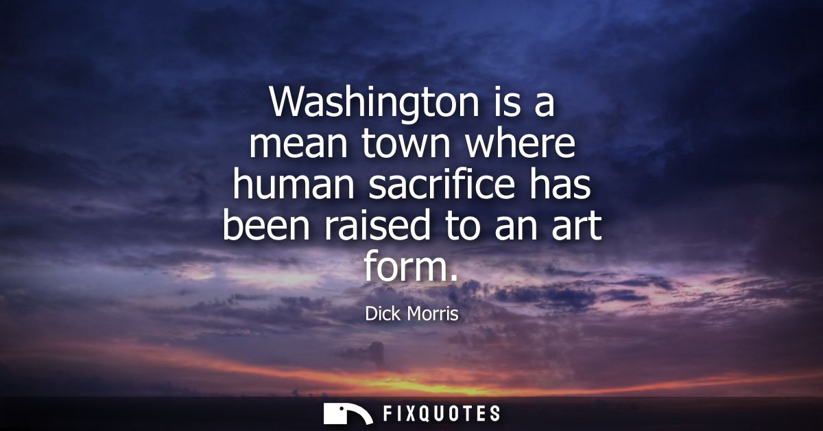 Washington is a mean town where human sacrifice has been raised to an art form