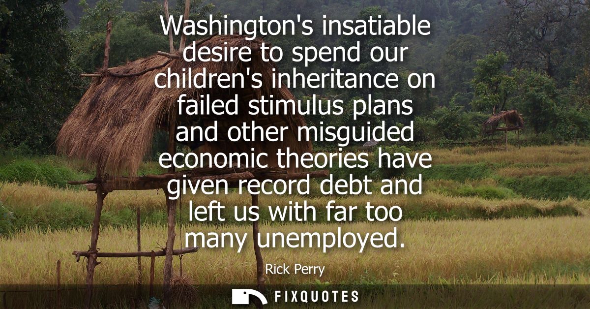 Washingtons insatiable desire to spend our childrens inheritance on failed stimulus plans and other misguided economic t
