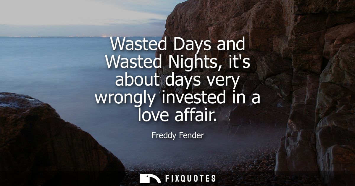 Wasted Days and Wasted Nights, its about days very wrongly invested in a love affair